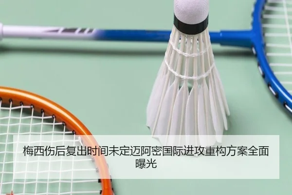 梅西伤后复出时间未定迈阿密国际进攻重构方案全面曝光
