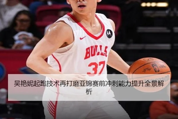 吴艳妮起跑技术再打磨亚锦赛前冲刺能力提升全景解析