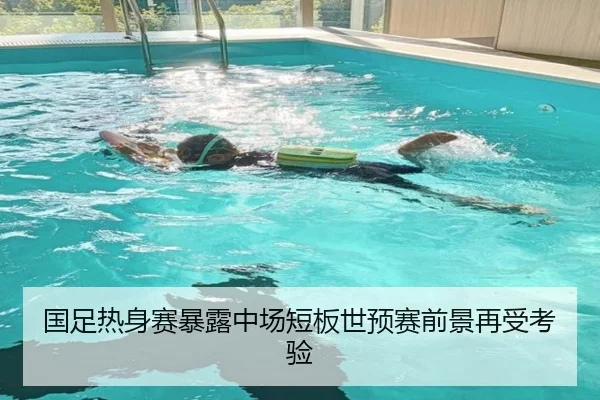 国足热身赛暴露中场短板世预赛前景再受考验