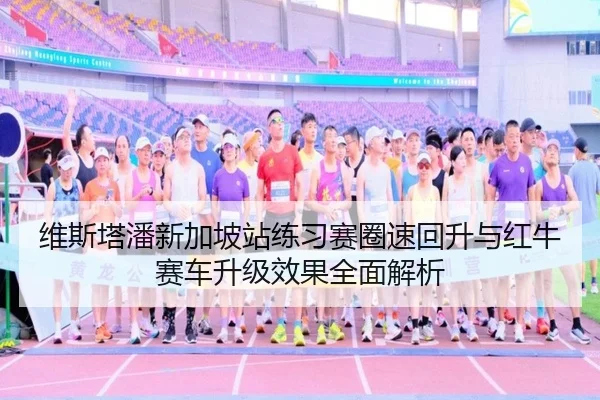 维斯塔潘新加坡站练习赛圈速回升与红牛赛车升级效果全面解析